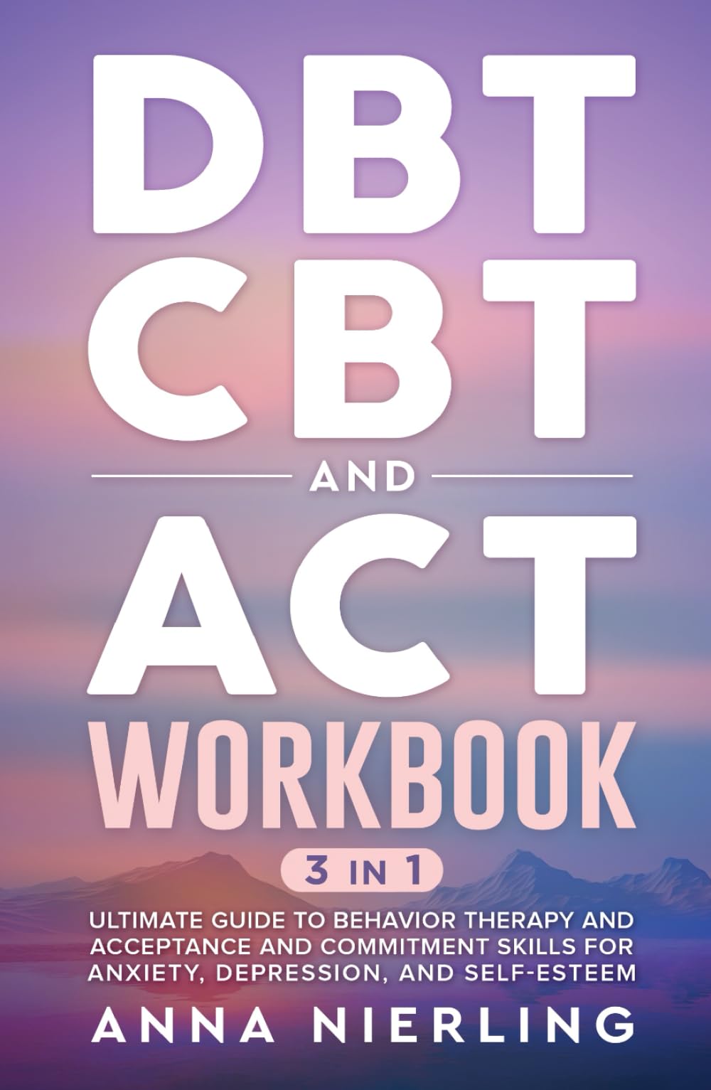 DBT, CBT, and ACT Workbook: 3 Books In 1: Ultimate Guide to Behavior Therapy and Acceptance And Commitment Skills for Anxiety, Depression, and ... Psychology Books For Mental Health)